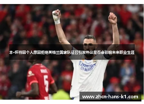 本·怀特因个人原因拒绝英格兰国家队征召引发热议是否会影响未来职业生涯