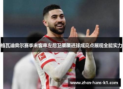 格瓦迪奥尔赛季末客串左后卫屡屡进球成亮点展现全能实力 格瓦迪奥尔赛季末客串左后卫屡屡进球成亮点展现全能实力