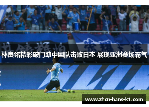 林良铭精彩破门助中国队击败日本 展现亚洲赛场霸气 林良铭精彩破门助中国队击败日本 展现亚洲赛场霸气