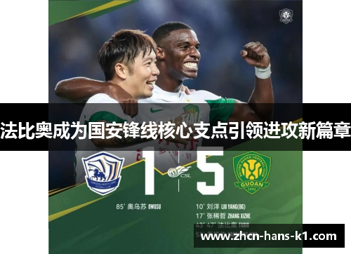 法比奥成为国安锋线核心支点引领进攻新篇章 法比奥成为国安锋线核心支点引领进攻新篇章