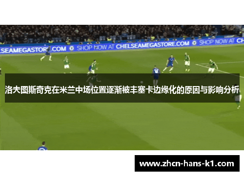 洛夫图斯奇克在米兰中场位置逐渐被丰塞卡边缘化的原因与影响分析 洛夫图斯奇克在米兰中场位置逐渐被丰塞卡边缘化的原因与影响分析