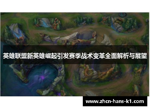 英雄联盟新英雄崛起引发赛季战术变革全面解析与展望