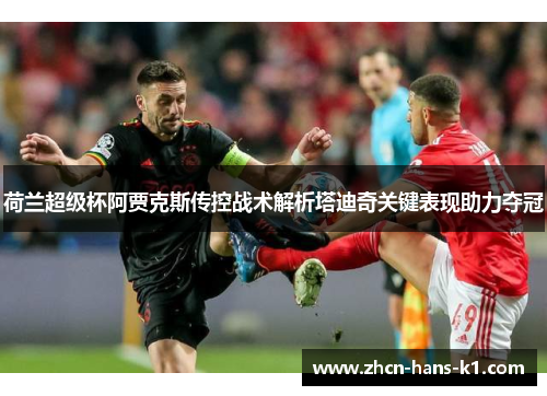 荷兰超级杯阿贾克斯传控战术解析塔迪奇关键表现助力夺冠