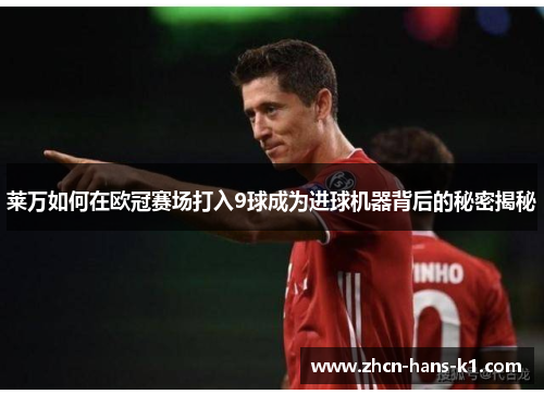 莱万如何在欧冠赛场打入9球成为进球机器背后的秘密揭秘