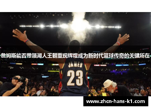 詹姆斯能否带领湖人王朝重现辉煌成为新时代篮球传奇的关键所在