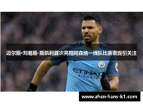 迈尔斯·刘易斯-斯凯利首次亮相阿森纳一线队比赛表现引关注 迈尔斯·刘易斯-斯凯利首次亮相阿森纳一线队比赛表现引关注