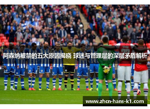 阿森纳被禁的五大原因揭晓 球迷与管理层的深层矛盾解析 阿森纳被禁的五大原因揭晓 球迷与管理层的深层矛盾解析