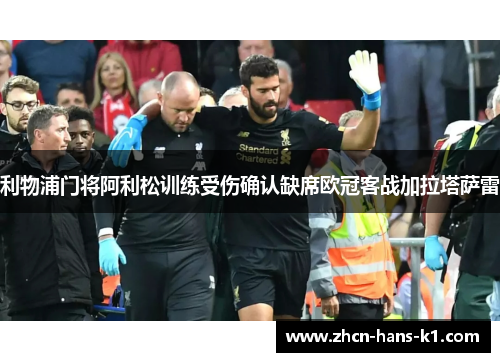 利物浦门将阿利松训练受伤确认缺席欧冠客战加拉塔萨雷 利物浦门将阿利松训练受伤确认缺席欧冠客战加拉塔萨雷