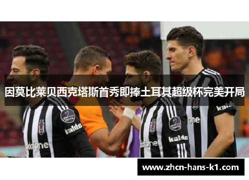 因莫比莱贝西克塔斯首秀即捧土耳其超级杯完美开局 因莫比莱贝西克塔斯首秀即捧土耳其超级杯完美开局